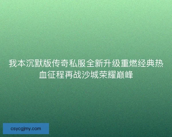 我本沉默版传奇私服全新升级重燃经典热血征程再战沙城荣耀巅峰