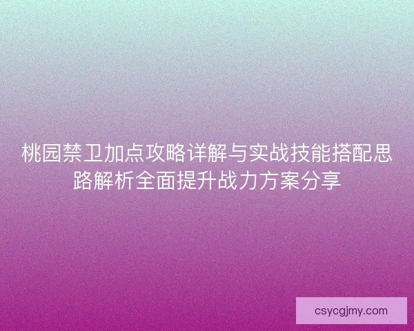 桃园禁卫加点攻略详解与实战技能搭配思路解析全面提升战力方案分享