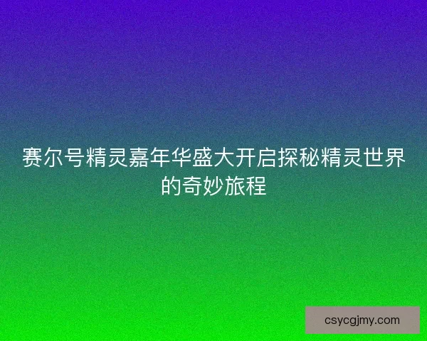 赛尔号精灵嘉年华盛大开启探秘精灵世界的奇妙旅程