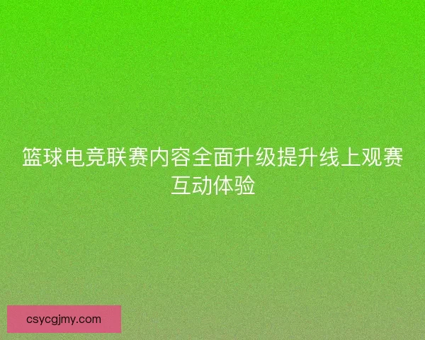 篮球电竞联赛内容全面升级提升线上观赛互动体验